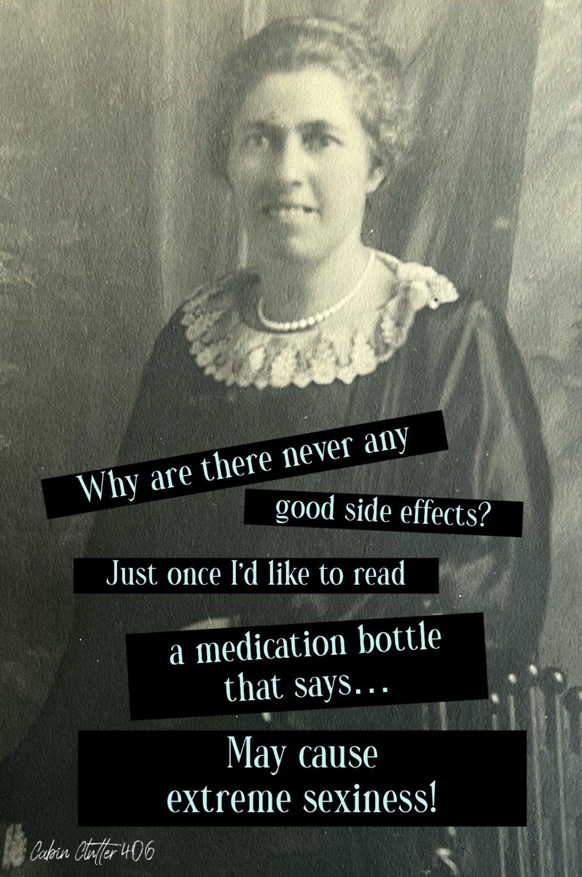 General Greeting Card - Why are there never any good side effects? Just once I'd like to read a medication bottle that says...may cause extreme sexiness!