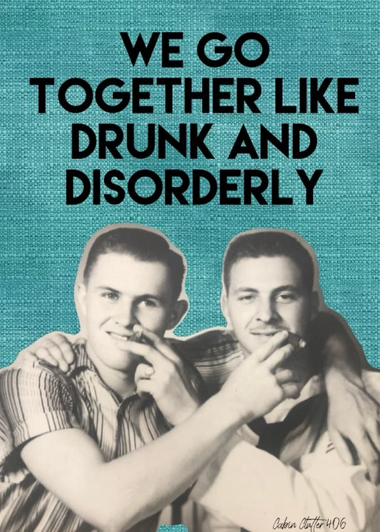 General Greeting Card - We go together like drunk and disorderly