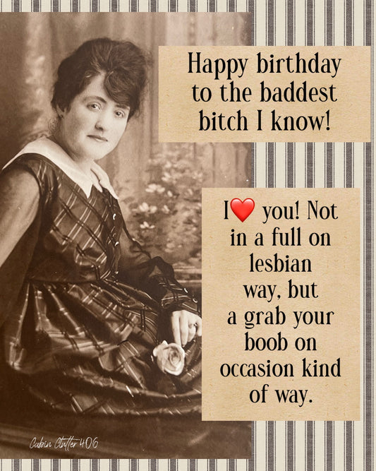 Birthday Greeting Card - Happy birthday to the baddest bitch I know! I <3 you! Not in a full on lesbian way, but a grab your boob on occasion kind of way